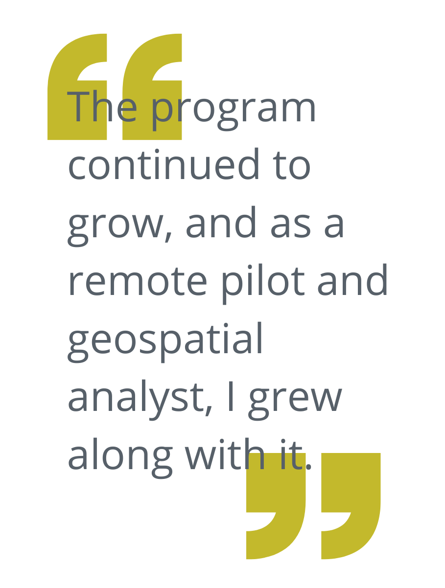 This graphic shows a quote from Mark’s narrative. It reads: “The program continued to grow, and as a remote pilot and geospatial analyst, I grew along with it.“ Yellow quotation marks bookend her quote.