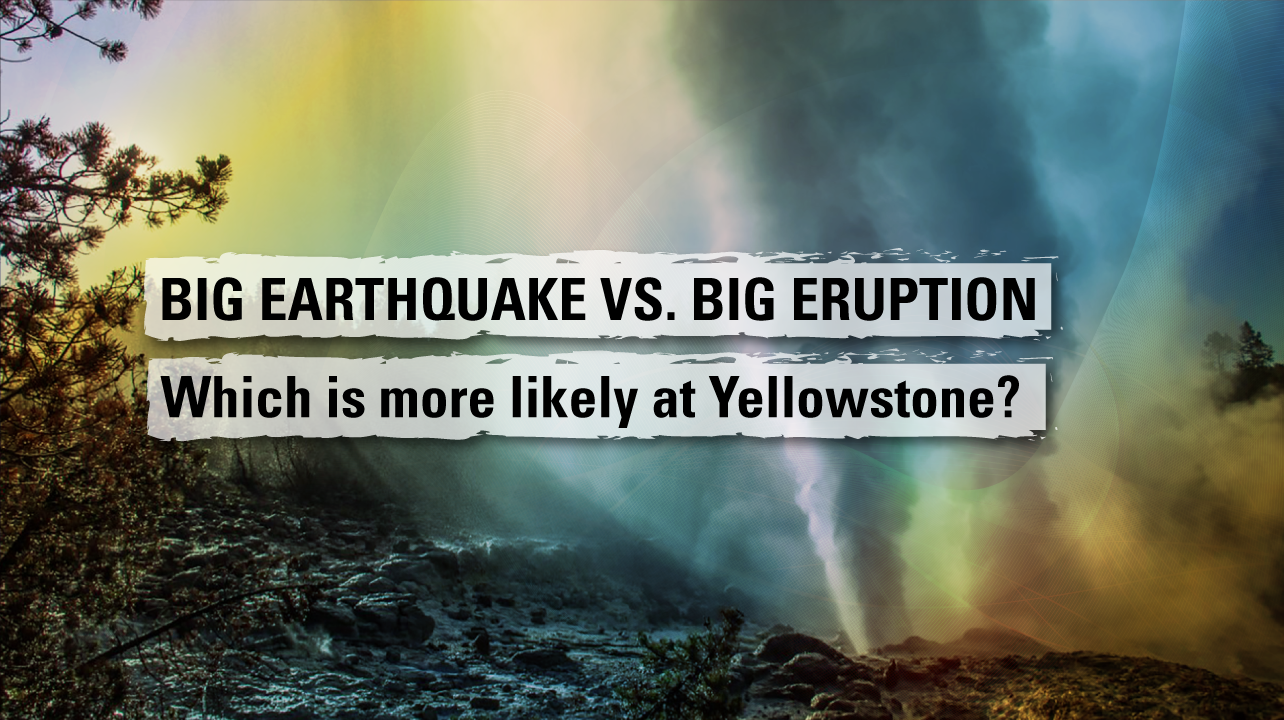 BIG EARTHQUAKE vs. BIG ERUPTION - Which is more likely at Yellowstone?