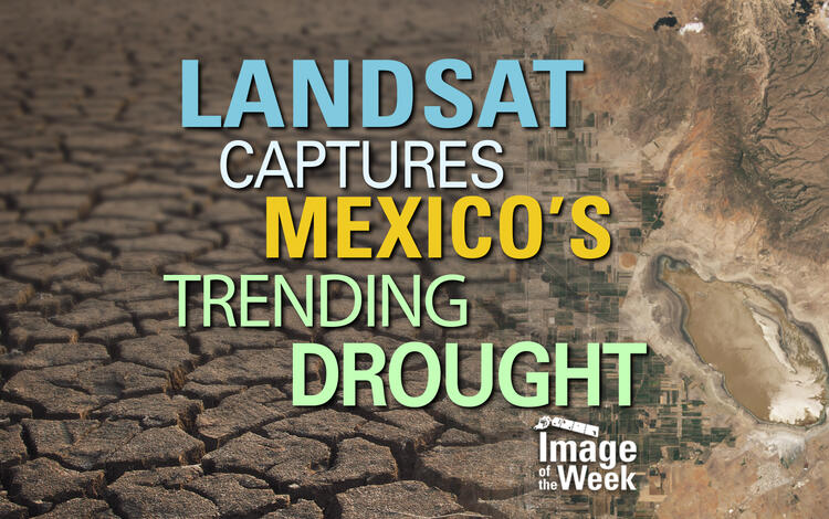 Landsat Captures Mexico's Trending Drought (Image of the Week) Illustration combining images of cracked bare ground and a satellite image, with text in various colors on top
